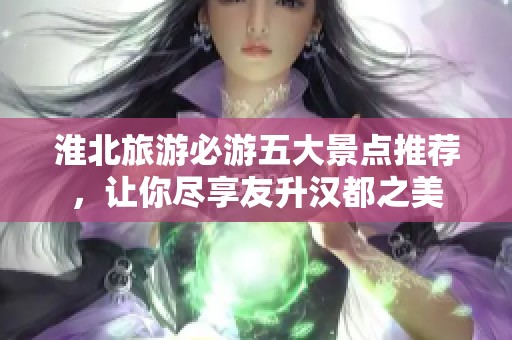 淮北旅游必游五大景点推荐，让你尽享友升汉都之美