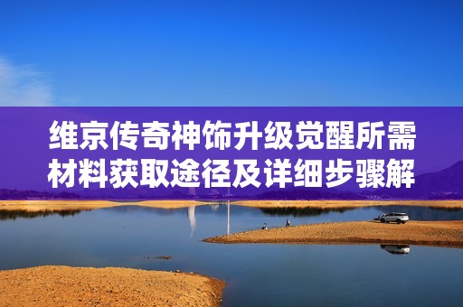 维京传奇神饰升级觉醒所需材料获取途径及详细步骤解析
