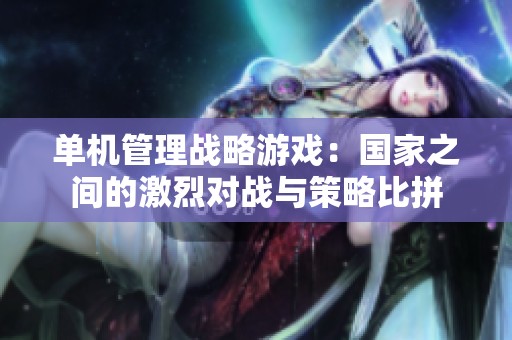 单机管理战略游戏：国家之间的激烈对战与策略比拼