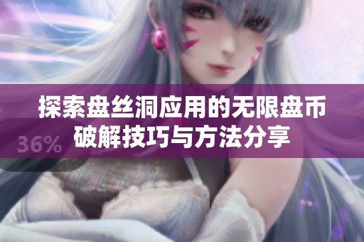 探索盘丝洞应用的无限盘币破解技巧与方法分享