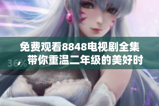 免费观看8848电视剧全集，带你重温二年级的美好时光