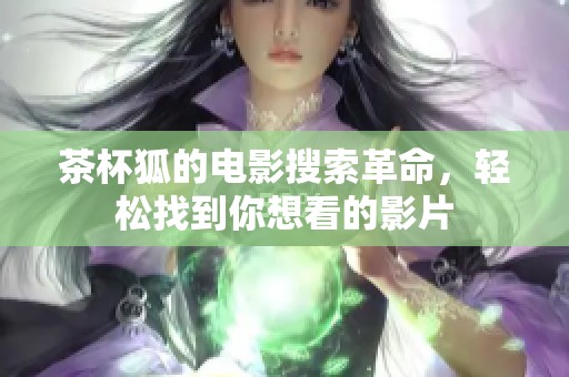 茶杯狐的电影搜索革命，轻松找到你想看的影片
