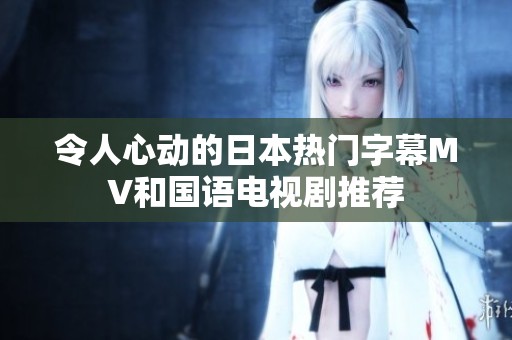 令人心动的日本热门字幕MV和国语电视剧推荐