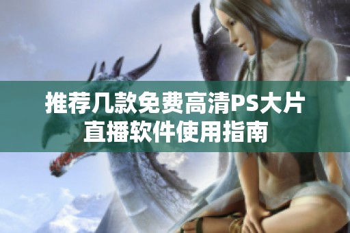 推荐几款免费高清PS大片直播软件使用指南