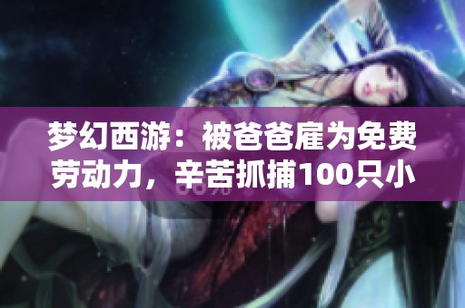 梦幻西游：被爸爸雇为免费劳动力，辛苦抓捕100只小怪兽
