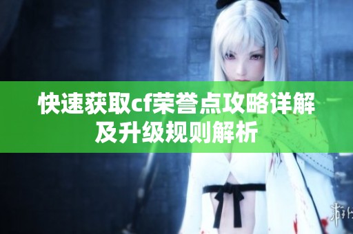 快速获取cf荣誉点攻略详解及升级规则解析