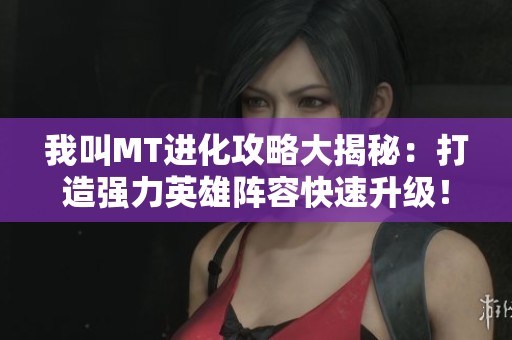 我叫MT进化攻略大揭秘：打造强力英雄阵容快速升级！