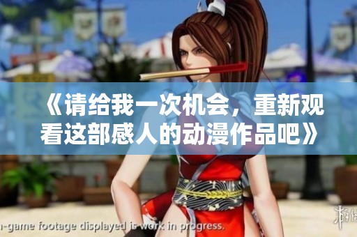 《请给我一次机会，重新观看这部感人的动漫作品吧》