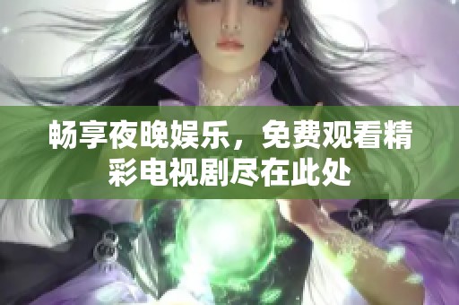 畅享夜晚娱乐，免费观看精彩电视剧尽在此处
