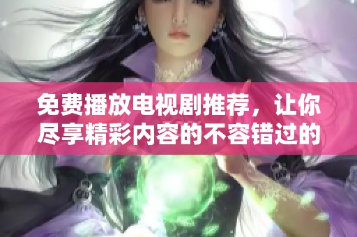 免费播放电视剧推荐，让你尽享精彩内容的不容错过的选择