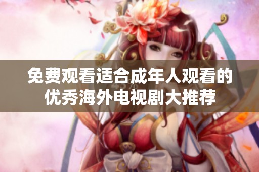 免费观看适合成年人观看的优秀海外电视剧大推荐