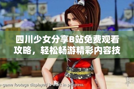 四川少女分享B站免费观看攻略，轻松畅游精彩内容技巧大公开