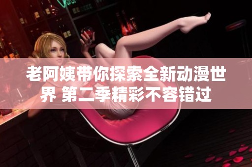 老阿姨带你探索全新动漫世界 第二季精彩不容错过