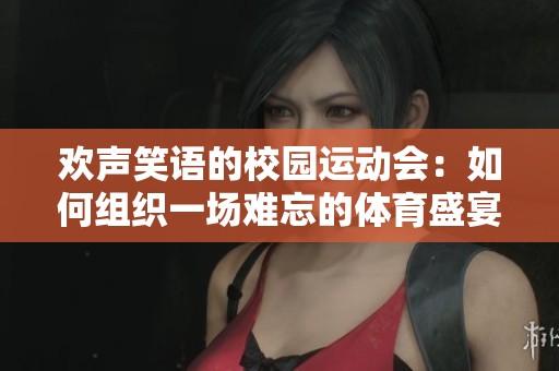 欢声笑语的校园运动会：如何组织一场难忘的体育盛宴