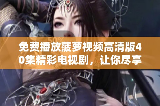 免费播放菠萝视频高清版40集精彩电视剧，让你尽享视听盛宴