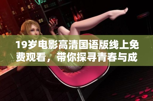 19岁电影高清国语版线上免费观看，带你探寻青春与成长的故事