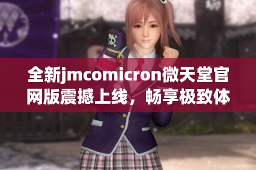 全新jmcomicron微天堂官网版震撼上线，畅享极致体验与精彩内容！
