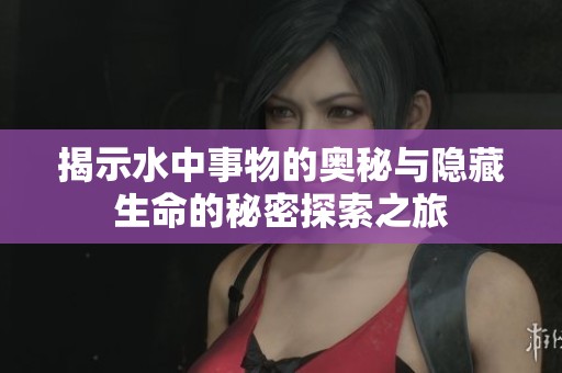 揭示水中事物的奥秘与隐藏生命的秘密探索之旅