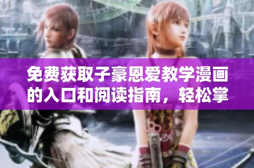 免费获取子豪恩爱教学漫画的入口和阅读指南，轻松掌握甜蜜秘籍