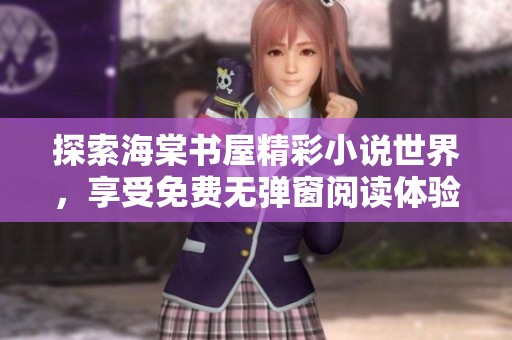 探索海棠书屋精彩小说世界，享受免费无弹窗阅读体验