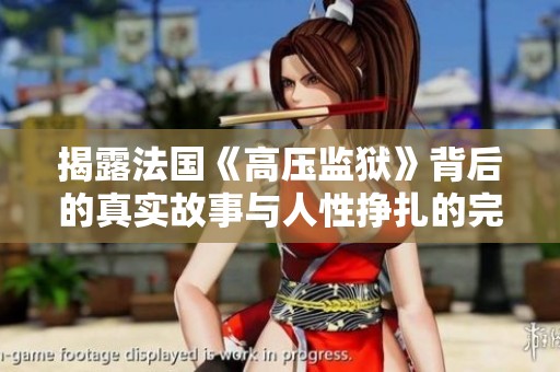 揭露法国《高压监狱》背后的真实故事与人性挣扎的完整影片解读