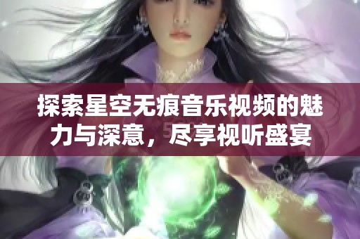 探索星空无痕音乐视频的魅力与深意，尽享视听盛宴