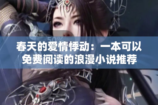春天的爱情悸动：一本可以免费阅读的浪漫小说推荐