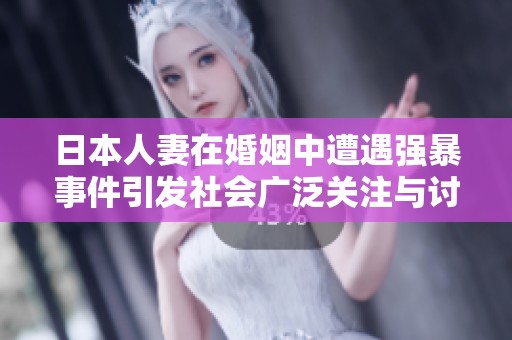 日本人妻在婚姻中遭遇强暴事件引发社会广泛关注与讨论