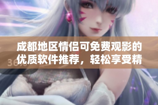 成都地区情侣可免费观影的优质软件推荐，轻松享受精彩剧集时光
