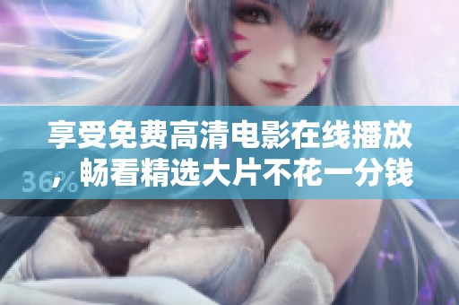 享受免费高清电影在线播放，畅看精选大片不花一分钱