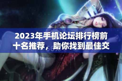 2023年手机论坛排行榜前十名推荐，助你找到最佳交流平台