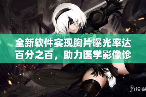 全新软件实现胸片曝光率达百分之百，助力医学影像诊断技术提升