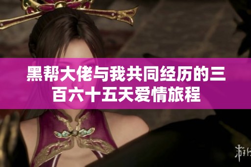 黑帮大佬与我共同经历的三百六十五天爱情旅程