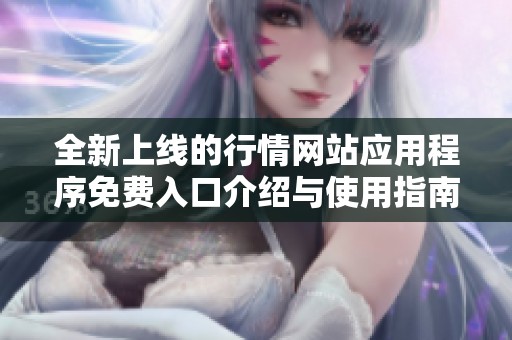 全新上线的行情网站应用程序免费入口介绍与使用指南