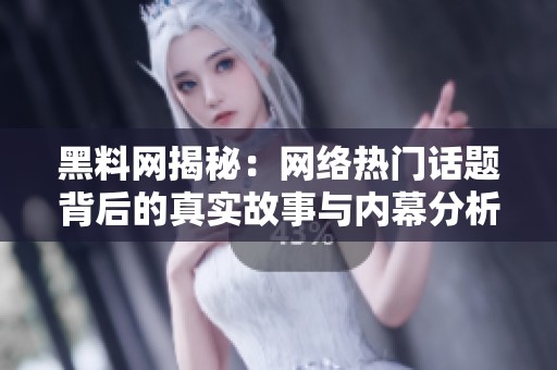 黑料网揭秘：网络热门话题背后的真实故事与内幕分析