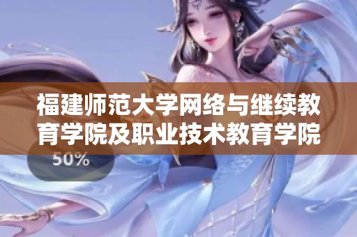 福建师范大学网络与继续教育学院及职业技术教育学院全面提升教育服务质量