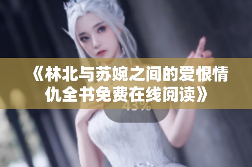 《林北与苏婉之间的爱恨情仇全书免费在线阅读》