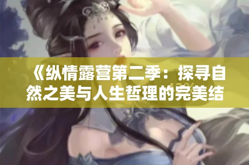 《纵情露营第二季：探寻自然之美与人生哲理的完美结合》