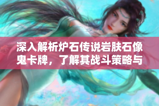 深入解析炉石传说岩肤石像鬼卡牌，了解其战斗策略与使用技巧
