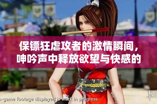 保镖狂虐攻者的激情瞬间，呻吟声中释放欲望与快感的绝妙交织