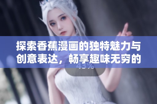探索香蕉漫画的独特魅力与创意表达，畅享趣味无穷的视角体验