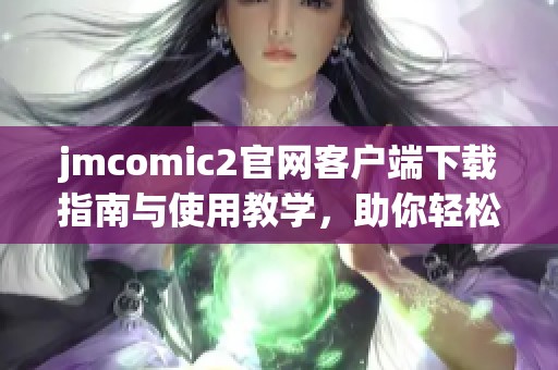 jmcomic2官网客户端下载指南与使用教学，助你轻松体验精彩漫画世界