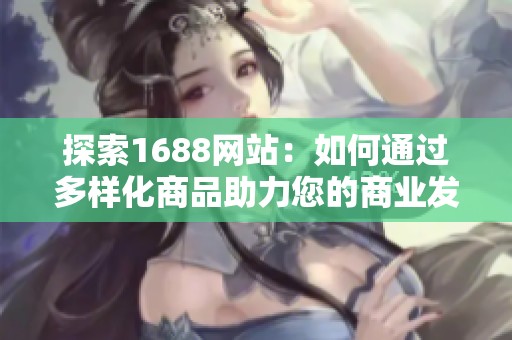 探索1688网站：如何通过多样化商品助力您的商业发展