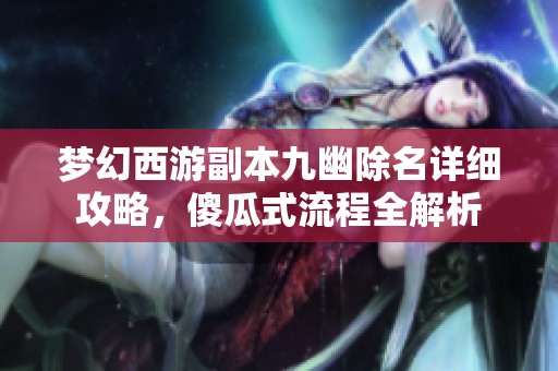 梦幻西游副本九幽除名详细攻略，傻瓜式流程全解析