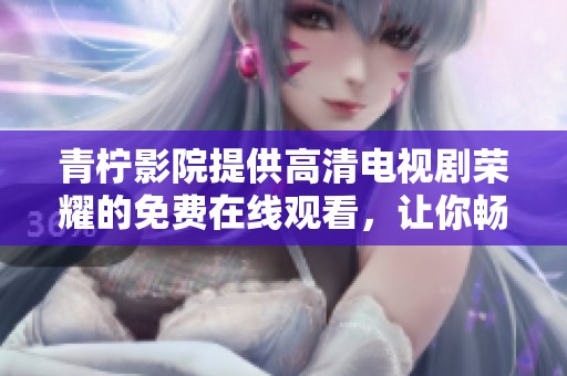 青柠影院提供高清电视剧荣耀的免费在线观看，让你畅享精彩剧情