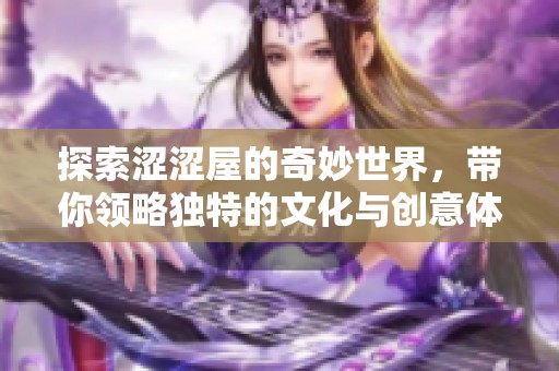 探索涩涩屋的奇妙世界，带你领略独特的文化与创意体验