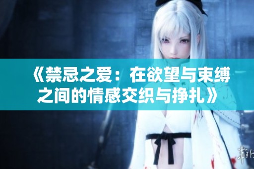 《禁忌之爱：在欲望与束缚之间的情感交织与挣扎》