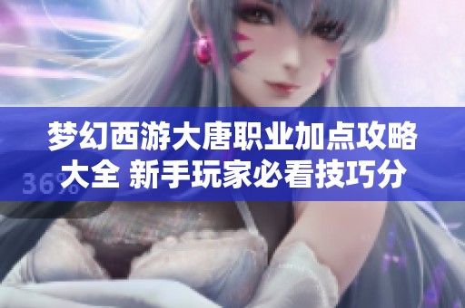 梦幻西游大唐职业加点攻略大全 新手玩家必看技巧分享