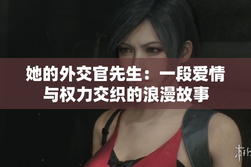 她的外交官先生：一段爱情与权力交织的浪漫故事