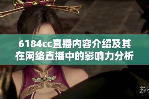 6184cc直播内容介绍及其在网络直播中的影响力分析